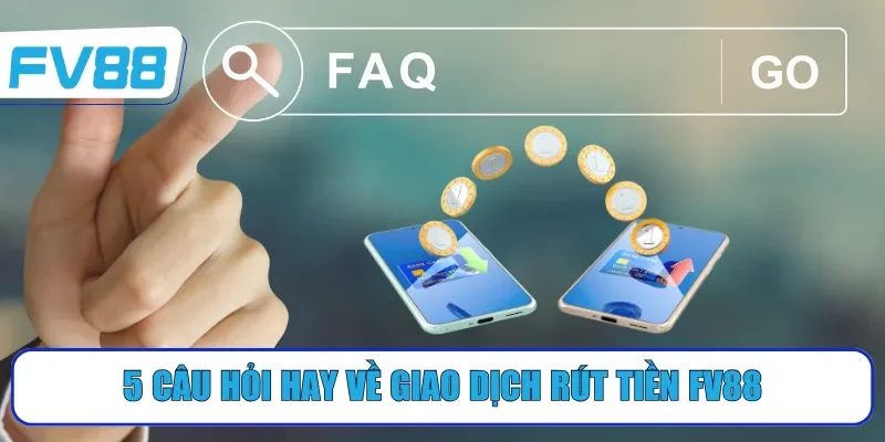 5 câu hỏi hay về giao dịch rút tiền FV88