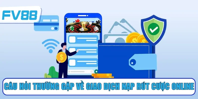 Câu hỏi thường gặp về giao dịch nạp rút cược online