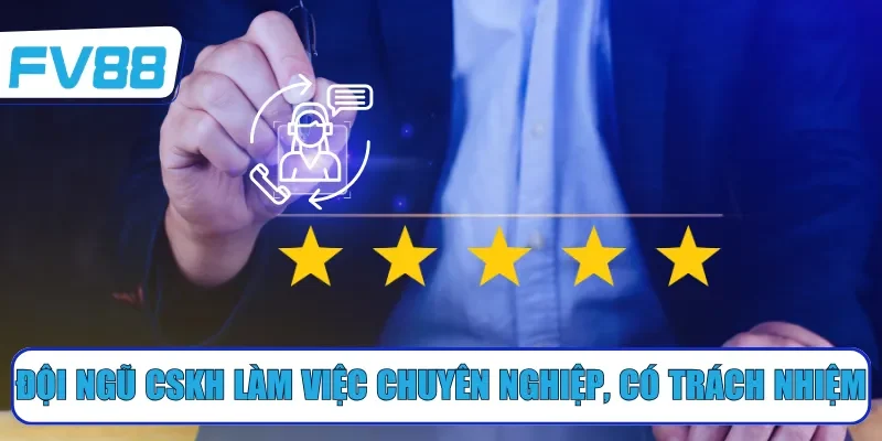 Đội ngũ CSKH làm việc chuyên nghiệp, có trách nhiệm